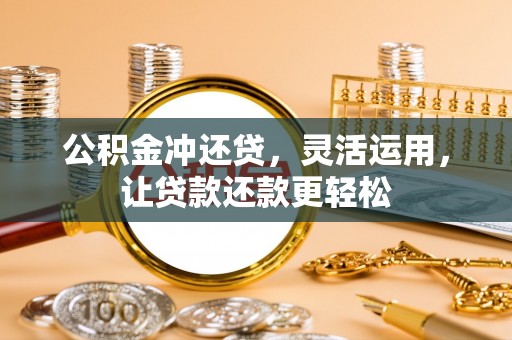 桃城公积金冲还贷，灵活运用，让贷款还款更轻松