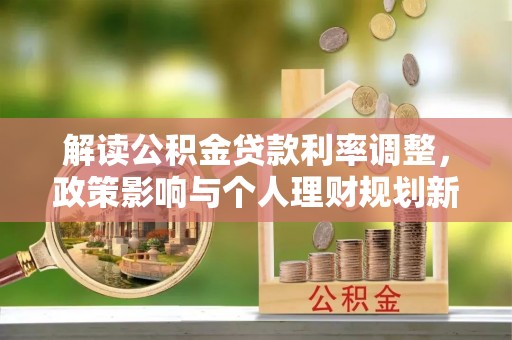 桃城解读公积金贷款利率调整，政策影响与个人理财规划新思路