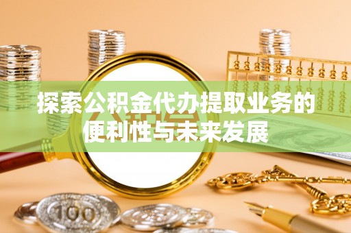 桃城探索公积金代办提取业务的便利性与未来发展