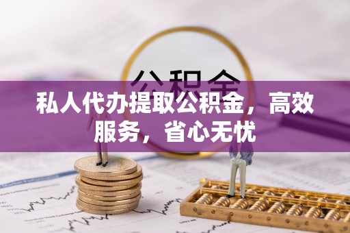 桃城私人代办提取公积金，高效服务，省心无忧