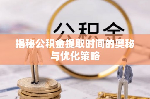 桃城揭秘公积金提取时间的奥秘与优化策略