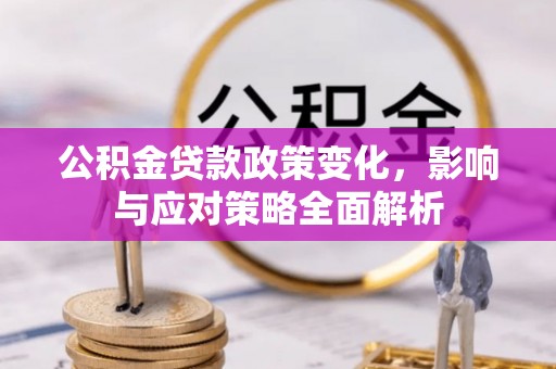 桃城公积金贷款政策变化，影响与应对策略全面解析