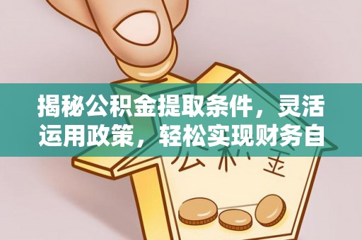 桃城揭秘公积金提取条件，灵活运用政策，轻松实现财务自由