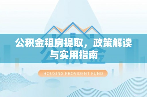 桃城公积金租房提取，政策解读与实用指南