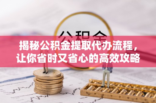 桃城揭秘公积金提取代办流程，让你省时又省心的高效攻略
