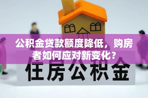 桃城公积金贷款额度降低，购房者如何应对新变化？
