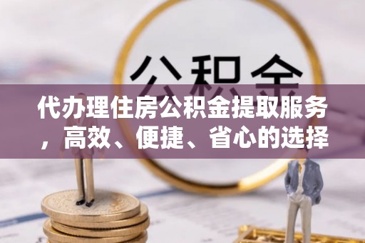 桃城代办理住房公积金提取服务，高效、便捷、省心的选择