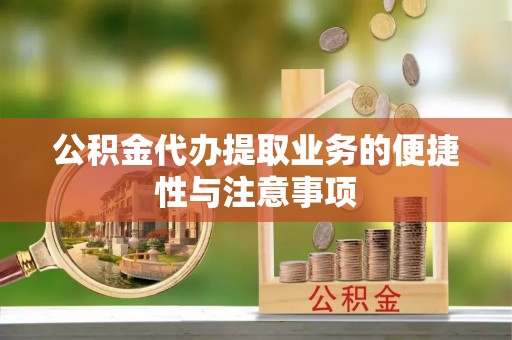 桃城公积金代办提取业务的便捷性与注意事项
