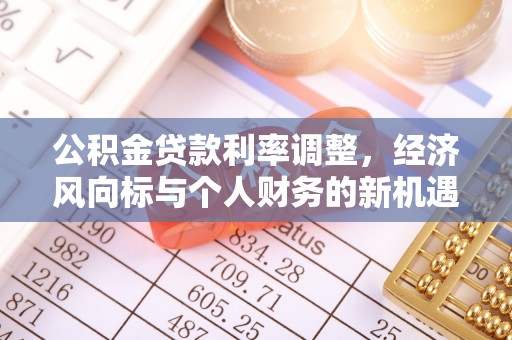 桃城公积金贷款利率调整，经济风向标与个人财务的新机遇
