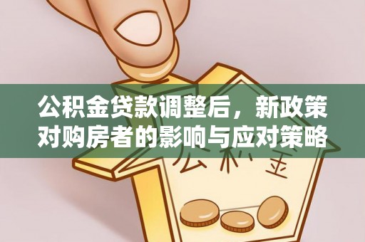 桃城公积金贷款调整后，新政策对购房者的影响与应对策略
