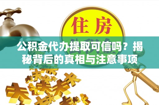 桃城公积金代办提取可信吗？揭秘背后的真相与注意事项