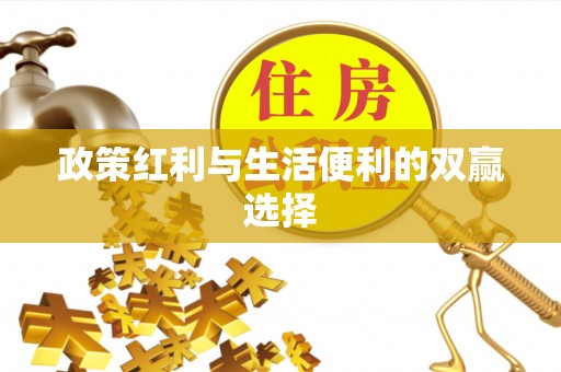桃城政策红利与生活便利的双赢选择