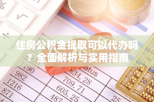 桃城住房公积金提取可以代办吗？全面解析与实用指南