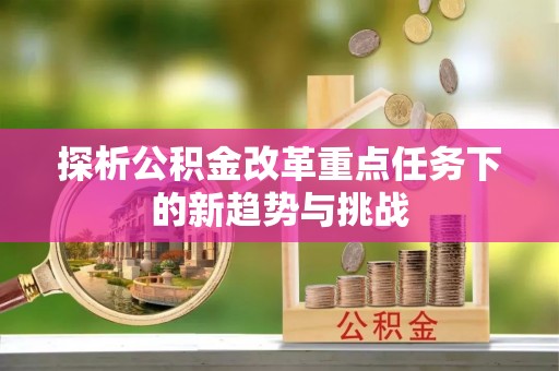 桃城探析公积金改革重点任务下的新趋势与挑战