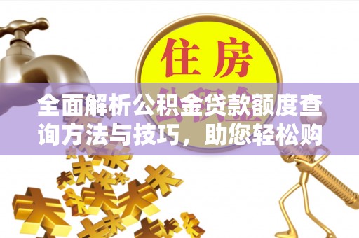 桃城全面解析公积金贷款额度查询方法与技巧，助您轻松购房