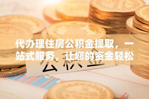 桃城代办理住房公积金提取，一站式服务，让您的资金轻松到账
