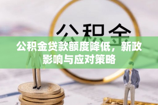 桃城公积金贷款额度降低，新政影响与应对策略