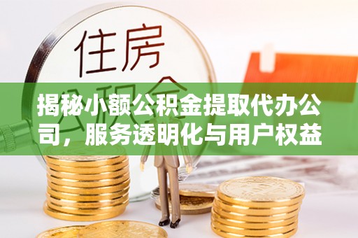 桃城揭秘小额公积金提取代办公司，服务透明化与用户权益保障
