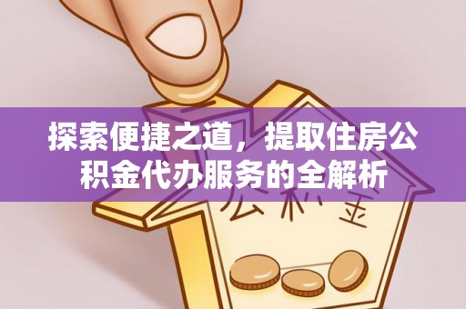 桃城探索便捷之道，提取住房公积金代办服务的全解析