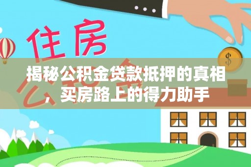 桃城揭秘公积金贷款抵押的真相，买房路上的得力助手