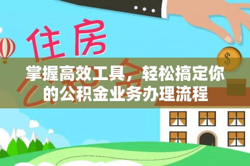 桃城掌握高效工具，轻松搞定你的公积金业务办理流程
