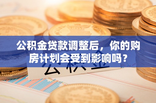 桃城公积金贷款调整后，你的购房计划会受到影响吗？
