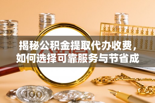 桃城揭秘公积金提取代办收费，如何选择可靠服务与节省成本？