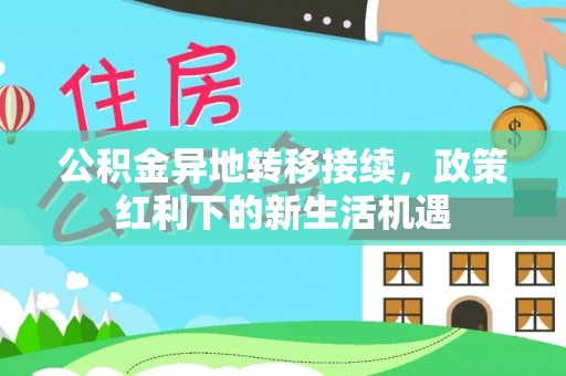 桃城公积金异地转移接续，政策红利下的新生活机遇