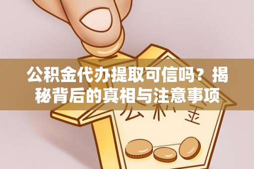 桃城公积金代办提取可信吗？揭秘背后的真相与注意事项