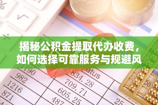 桃城揭秘公积金提取代办收费，如何选择可靠服务与规避风险