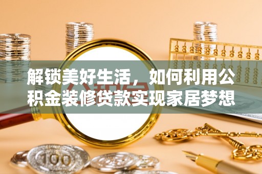 桃城解锁美好生活，如何利用公积金装修贷款实现家居梦想