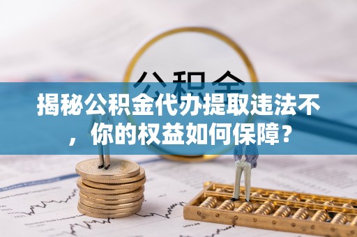 桃城揭秘公积金代办提取违法不，你的权益如何保障？