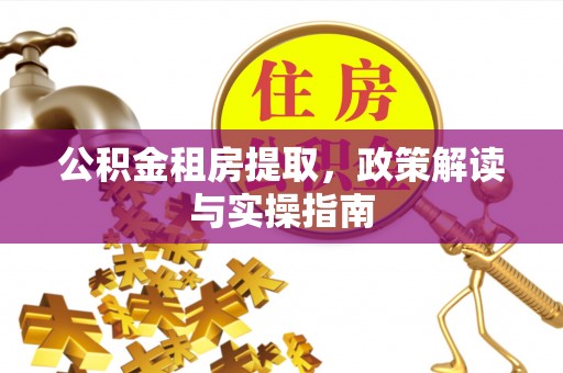桃城公积金租房提取，政策解读与实操指南